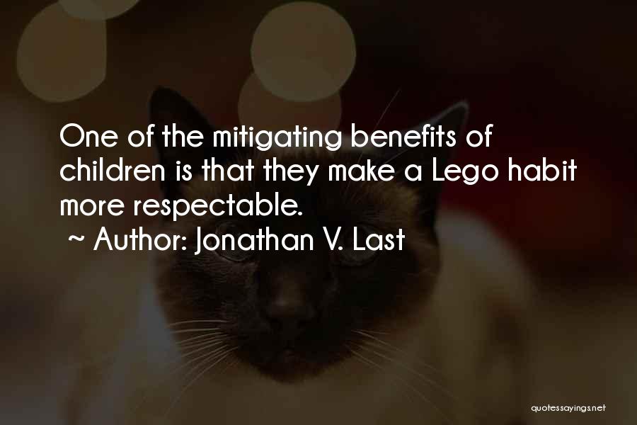 Jonathan V. Last Quotes: One Of The Mitigating Benefits Of Children Is That They Make A Lego Habit More Respectable.