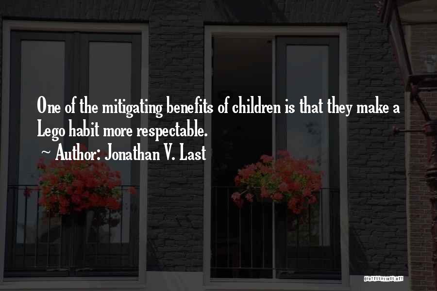 Jonathan V. Last Quotes: One Of The Mitigating Benefits Of Children Is That They Make A Lego Habit More Respectable.