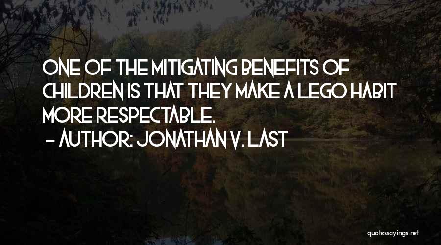 Jonathan V. Last Quotes: One Of The Mitigating Benefits Of Children Is That They Make A Lego Habit More Respectable.