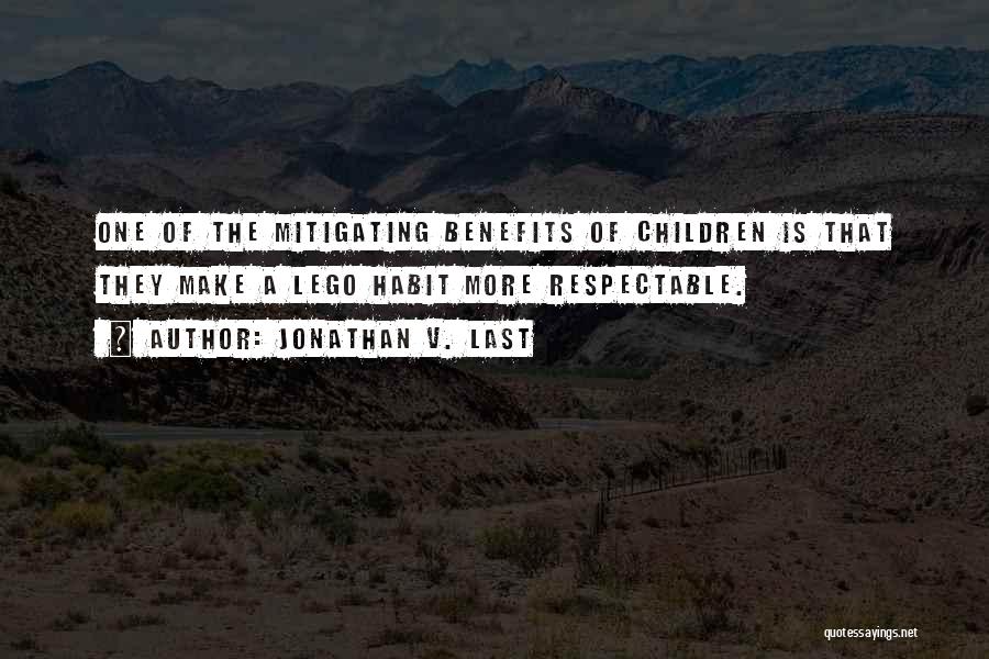 Jonathan V. Last Quotes: One Of The Mitigating Benefits Of Children Is That They Make A Lego Habit More Respectable.