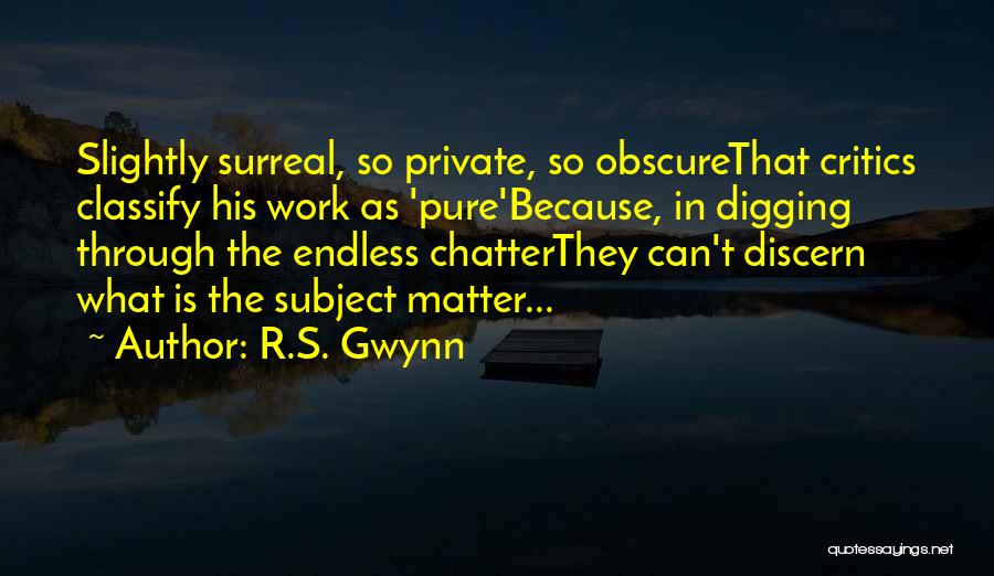 R.S. Gwynn Quotes: Slightly Surreal, So Private, So Obscurethat Critics Classify His Work As 'pure'because, In Digging Through The Endless Chatterthey Can't Discern