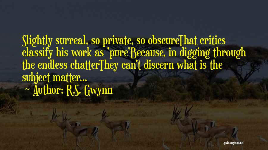 R.S. Gwynn Quotes: Slightly Surreal, So Private, So Obscurethat Critics Classify His Work As 'pure'because, In Digging Through The Endless Chatterthey Can't Discern