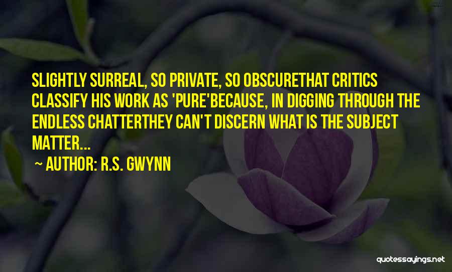 R.S. Gwynn Quotes: Slightly Surreal, So Private, So Obscurethat Critics Classify His Work As 'pure'because, In Digging Through The Endless Chatterthey Can't Discern