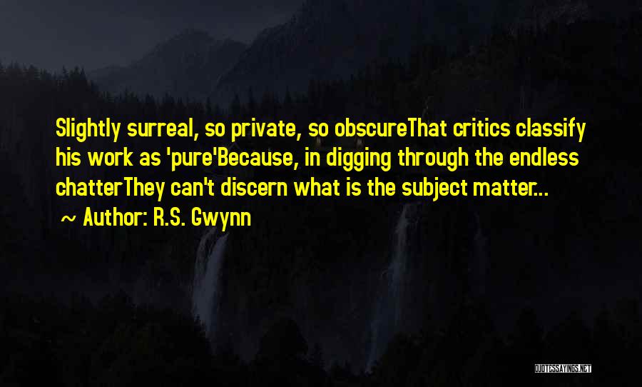 R.S. Gwynn Quotes: Slightly Surreal, So Private, So Obscurethat Critics Classify His Work As 'pure'because, In Digging Through The Endless Chatterthey Can't Discern