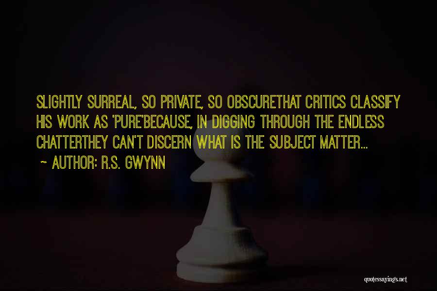 R.S. Gwynn Quotes: Slightly Surreal, So Private, So Obscurethat Critics Classify His Work As 'pure'because, In Digging Through The Endless Chatterthey Can't Discern