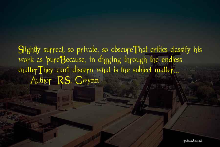 R.S. Gwynn Quotes: Slightly Surreal, So Private, So Obscurethat Critics Classify His Work As 'pure'because, In Digging Through The Endless Chatterthey Can't Discern