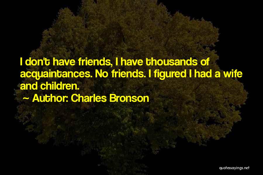 Charles Bronson Quotes: I Don't Have Friends, I Have Thousands Of Acquaintances. No Friends. I Figured I Had A Wife And Children.