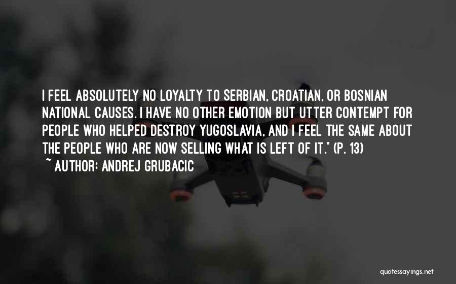 Andrej Grubacic Quotes: I Feel Absolutely No Loyalty To Serbian, Croatian, Or Bosnian National Causes. I Have No Other Emotion But Utter Contempt