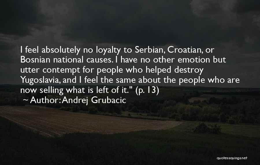 Andrej Grubacic Quotes: I Feel Absolutely No Loyalty To Serbian, Croatian, Or Bosnian National Causes. I Have No Other Emotion But Utter Contempt