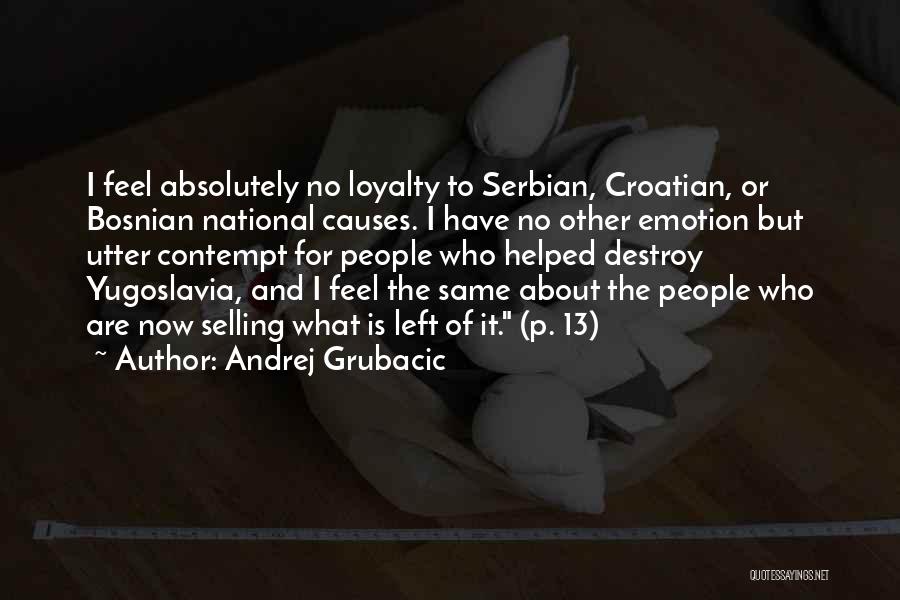 Andrej Grubacic Quotes: I Feel Absolutely No Loyalty To Serbian, Croatian, Or Bosnian National Causes. I Have No Other Emotion But Utter Contempt