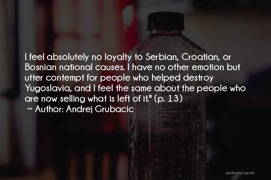 Andrej Grubacic Quotes: I Feel Absolutely No Loyalty To Serbian, Croatian, Or Bosnian National Causes. I Have No Other Emotion But Utter Contempt