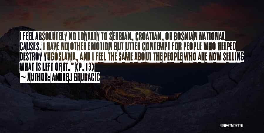 Andrej Grubacic Quotes: I Feel Absolutely No Loyalty To Serbian, Croatian, Or Bosnian National Causes. I Have No Other Emotion But Utter Contempt