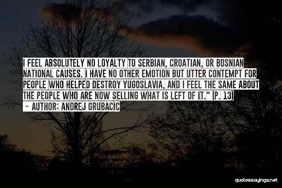 Andrej Grubacic Quotes: I Feel Absolutely No Loyalty To Serbian, Croatian, Or Bosnian National Causes. I Have No Other Emotion But Utter Contempt