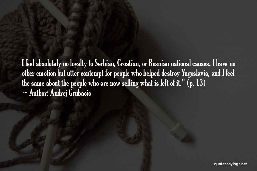 Andrej Grubacic Quotes: I Feel Absolutely No Loyalty To Serbian, Croatian, Or Bosnian National Causes. I Have No Other Emotion But Utter Contempt