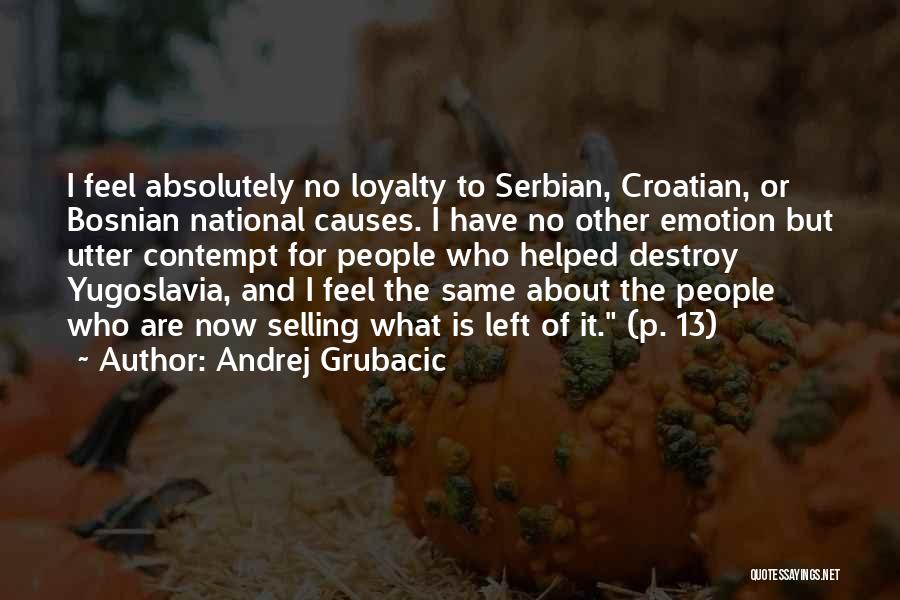 Andrej Grubacic Quotes: I Feel Absolutely No Loyalty To Serbian, Croatian, Or Bosnian National Causes. I Have No Other Emotion But Utter Contempt