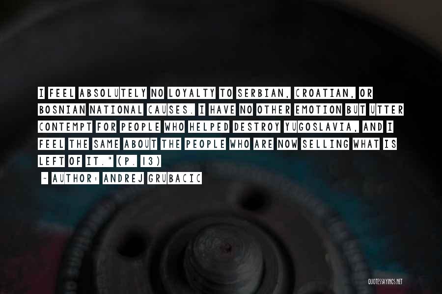 Andrej Grubacic Quotes: I Feel Absolutely No Loyalty To Serbian, Croatian, Or Bosnian National Causes. I Have No Other Emotion But Utter Contempt