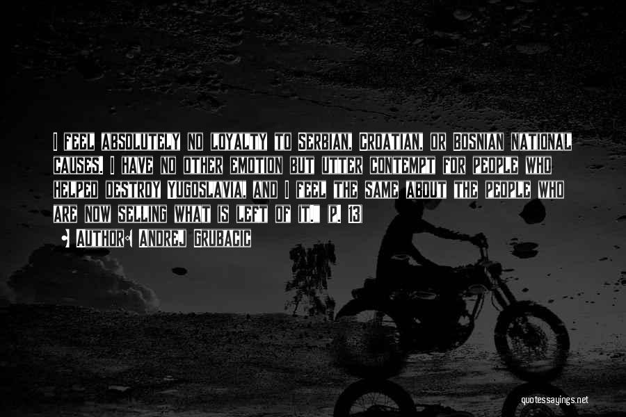 Andrej Grubacic Quotes: I Feel Absolutely No Loyalty To Serbian, Croatian, Or Bosnian National Causes. I Have No Other Emotion But Utter Contempt
