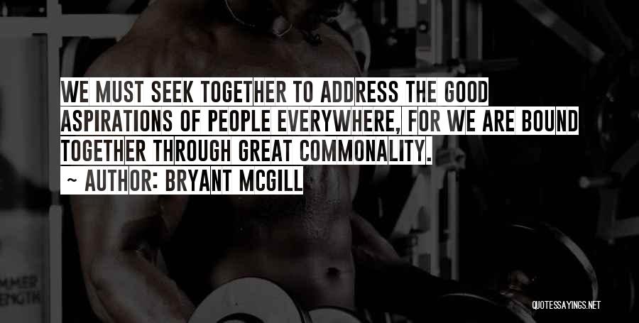 Bryant McGill Quotes: We Must Seek Together To Address The Good Aspirations Of People Everywhere, For We Are Bound Together Through Great Commonality.