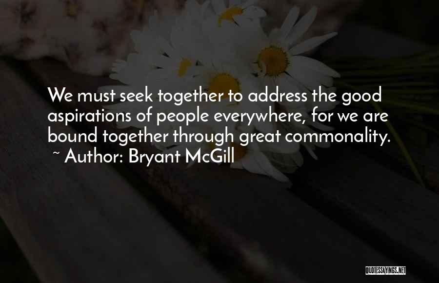 Bryant McGill Quotes: We Must Seek Together To Address The Good Aspirations Of People Everywhere, For We Are Bound Together Through Great Commonality.