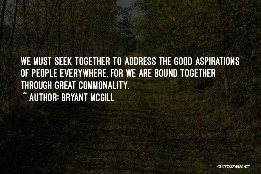 Bryant McGill Quotes: We Must Seek Together To Address The Good Aspirations Of People Everywhere, For We Are Bound Together Through Great Commonality.