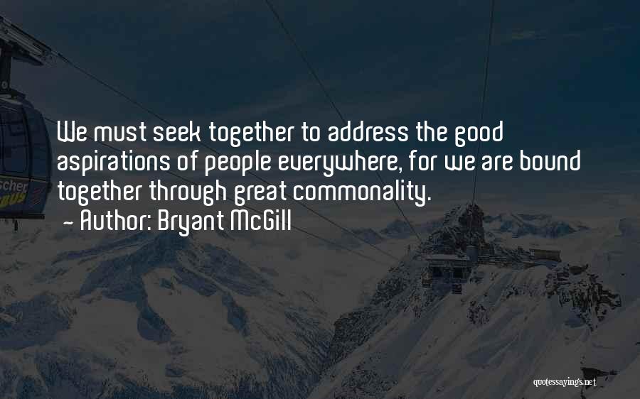 Bryant McGill Quotes: We Must Seek Together To Address The Good Aspirations Of People Everywhere, For We Are Bound Together Through Great Commonality.