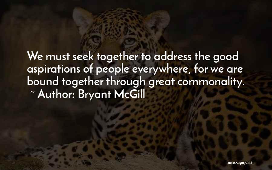 Bryant McGill Quotes: We Must Seek Together To Address The Good Aspirations Of People Everywhere, For We Are Bound Together Through Great Commonality.