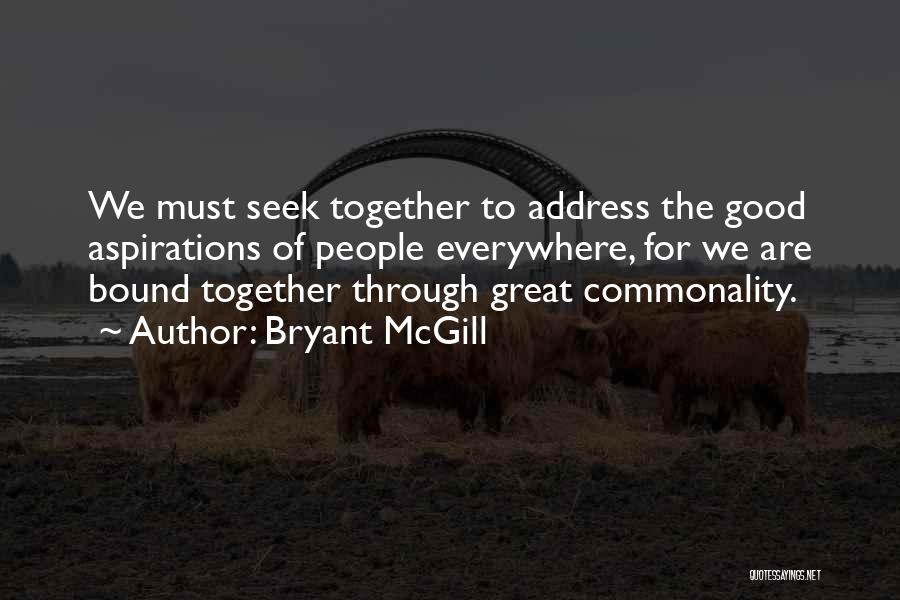 Bryant McGill Quotes: We Must Seek Together To Address The Good Aspirations Of People Everywhere, For We Are Bound Together Through Great Commonality.