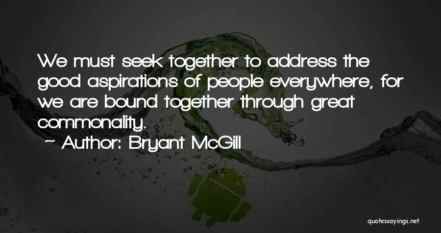 Bryant McGill Quotes: We Must Seek Together To Address The Good Aspirations Of People Everywhere, For We Are Bound Together Through Great Commonality.