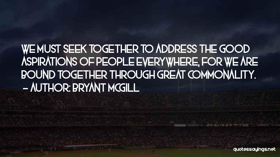 Bryant McGill Quotes: We Must Seek Together To Address The Good Aspirations Of People Everywhere, For We Are Bound Together Through Great Commonality.