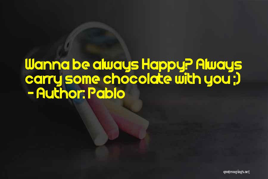 Pablo Quotes: Wanna Be Always Happy? Always Carry Some Chocolate With You ;)