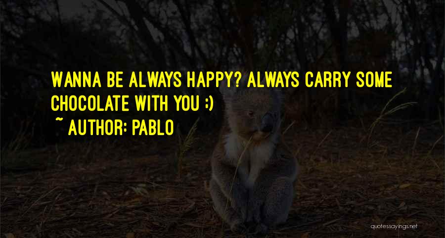 Pablo Quotes: Wanna Be Always Happy? Always Carry Some Chocolate With You ;)