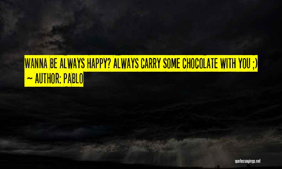 Pablo Quotes: Wanna Be Always Happy? Always Carry Some Chocolate With You ;)