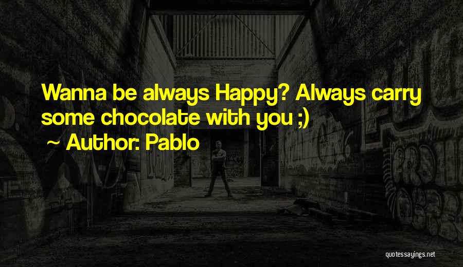 Pablo Quotes: Wanna Be Always Happy? Always Carry Some Chocolate With You ;)