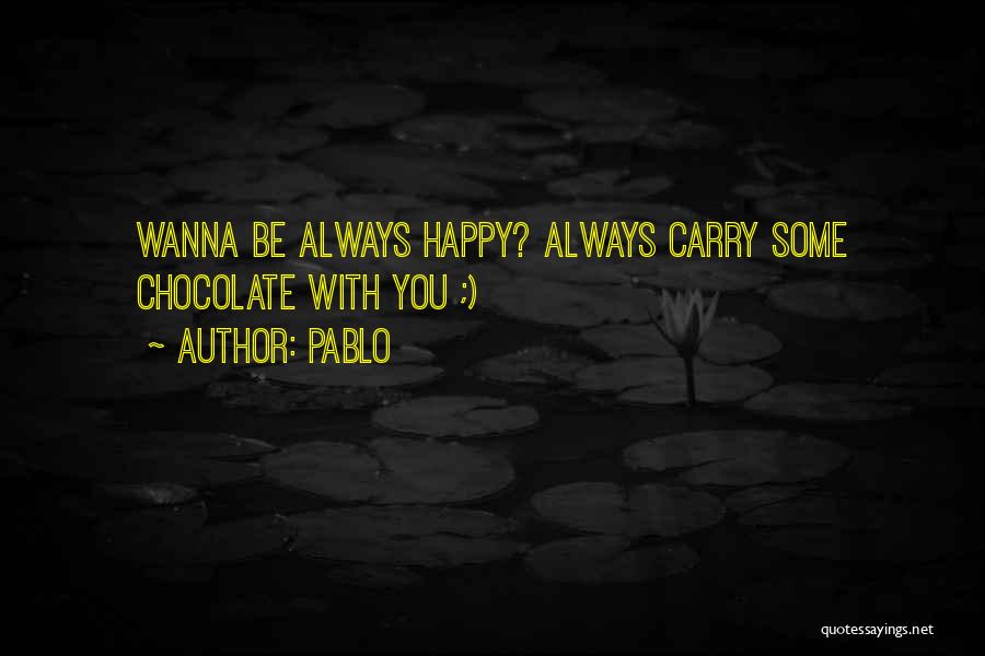 Pablo Quotes: Wanna Be Always Happy? Always Carry Some Chocolate With You ;)