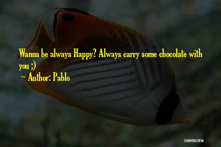 Pablo Quotes: Wanna Be Always Happy? Always Carry Some Chocolate With You ;)