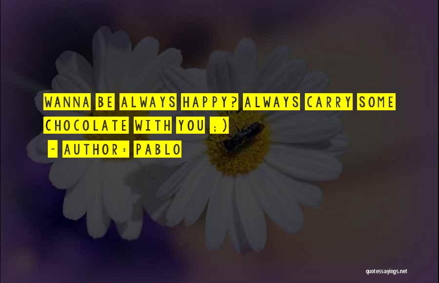 Pablo Quotes: Wanna Be Always Happy? Always Carry Some Chocolate With You ;)