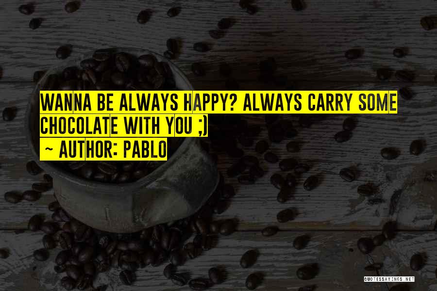 Pablo Quotes: Wanna Be Always Happy? Always Carry Some Chocolate With You ;)