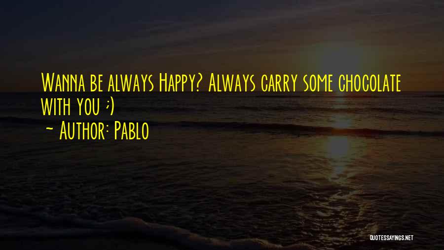 Pablo Quotes: Wanna Be Always Happy? Always Carry Some Chocolate With You ;)