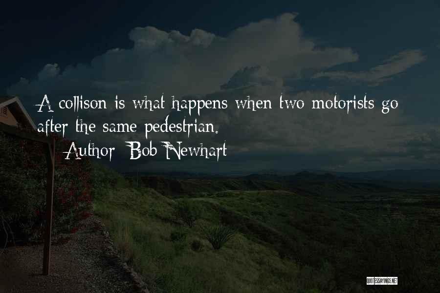 Bob Newhart Quotes: A Collison Is What Happens When Two Motorists Go After The Same Pedestrian.