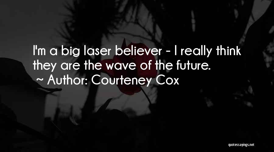 Courteney Cox Quotes: I'm A Big Laser Believer - I Really Think They Are The Wave Of The Future.
