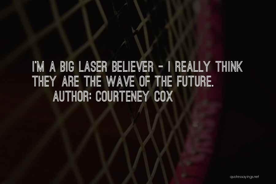 Courteney Cox Quotes: I'm A Big Laser Believer - I Really Think They Are The Wave Of The Future.