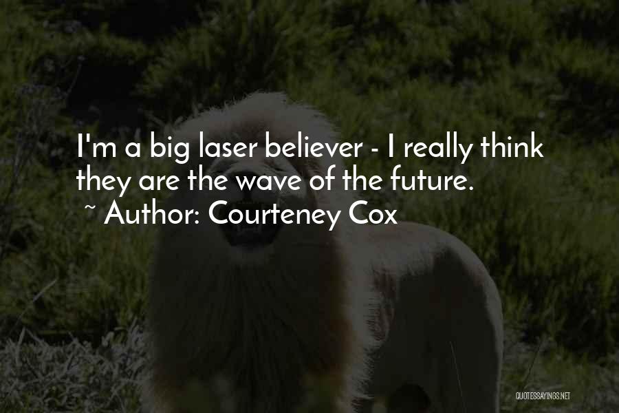 Courteney Cox Quotes: I'm A Big Laser Believer - I Really Think They Are The Wave Of The Future.