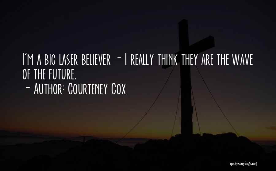 Courteney Cox Quotes: I'm A Big Laser Believer - I Really Think They Are The Wave Of The Future.