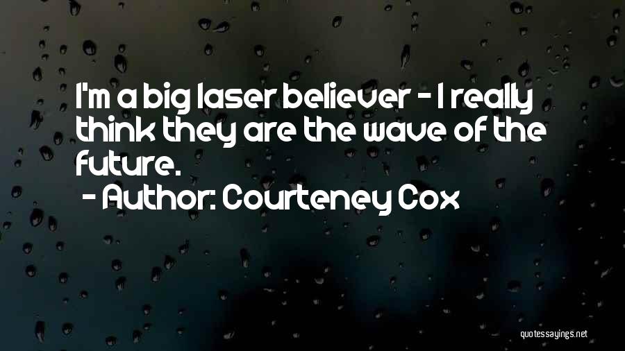 Courteney Cox Quotes: I'm A Big Laser Believer - I Really Think They Are The Wave Of The Future.