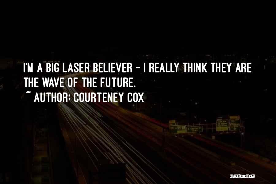 Courteney Cox Quotes: I'm A Big Laser Believer - I Really Think They Are The Wave Of The Future.