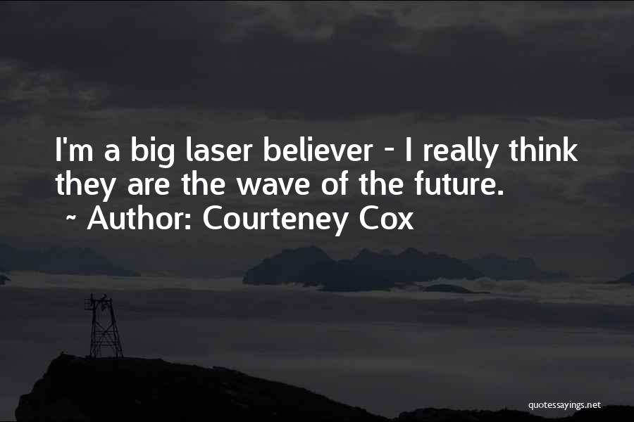 Courteney Cox Quotes: I'm A Big Laser Believer - I Really Think They Are The Wave Of The Future.