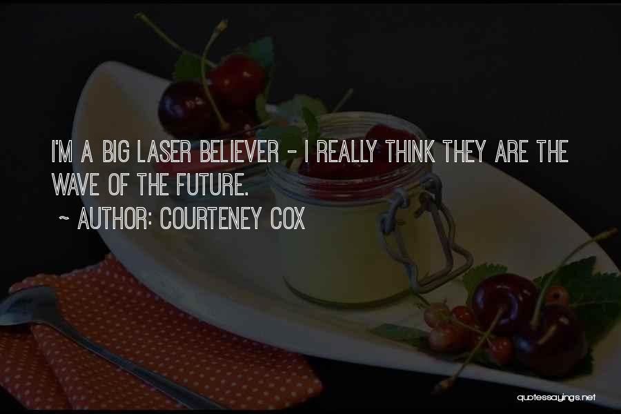 Courteney Cox Quotes: I'm A Big Laser Believer - I Really Think They Are The Wave Of The Future.