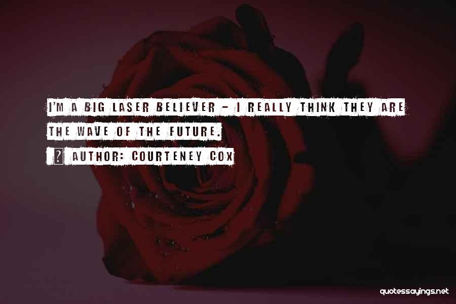 Courteney Cox Quotes: I'm A Big Laser Believer - I Really Think They Are The Wave Of The Future.