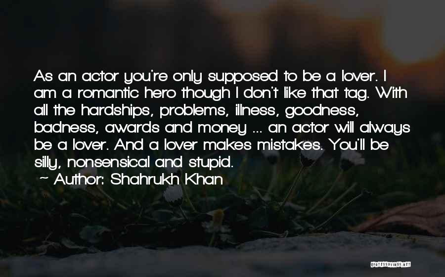 Shahrukh Khan Quotes: As An Actor You're Only Supposed To Be A Lover. I Am A Romantic Hero Though I Don't Like That