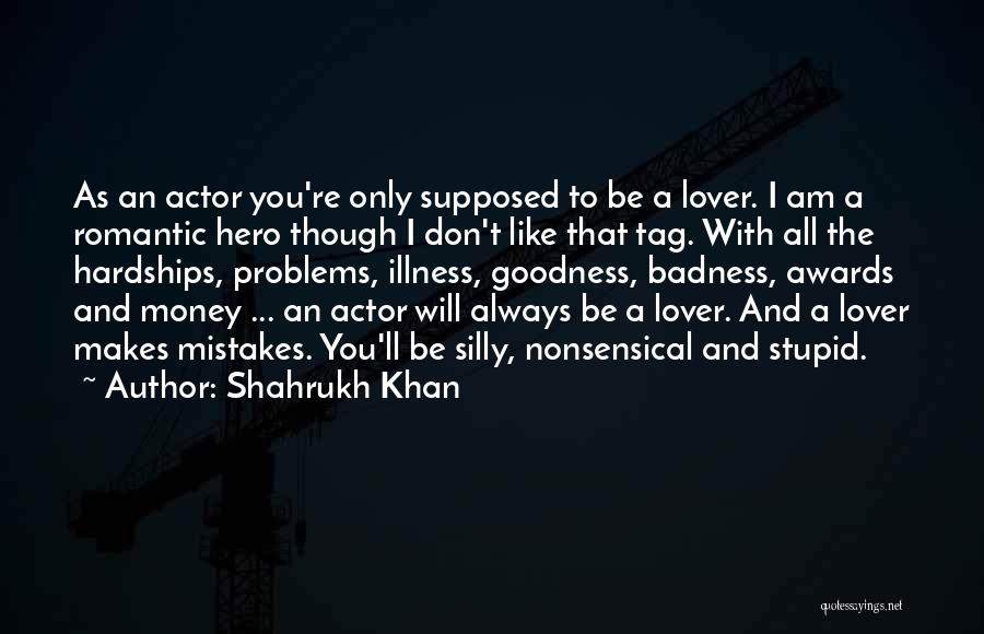 Shahrukh Khan Quotes: As An Actor You're Only Supposed To Be A Lover. I Am A Romantic Hero Though I Don't Like That